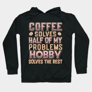 Coffee Solves Half of My Problems Hobby Solves the Rest Hoodie